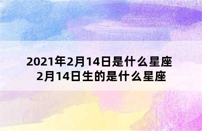 2021年2月14日是什么星座 2月14日生的是什么星座